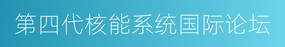 第四代核能系统国际论坛的同义词