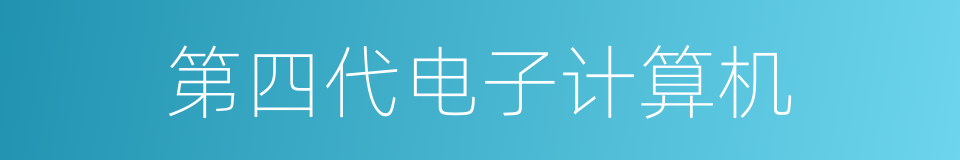 第四代电子计算机的意思