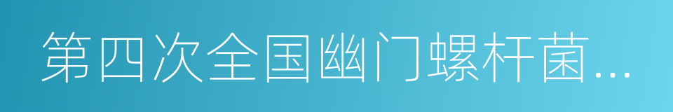 第四次全国幽门螺杆菌感染处理共识报告的同义词