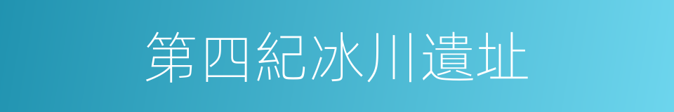 第四紀冰川遺址的同義詞