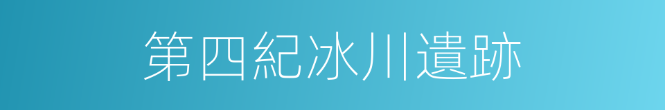 第四紀冰川遺跡的同義詞