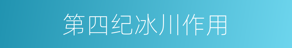 第四纪冰川作用的同义词