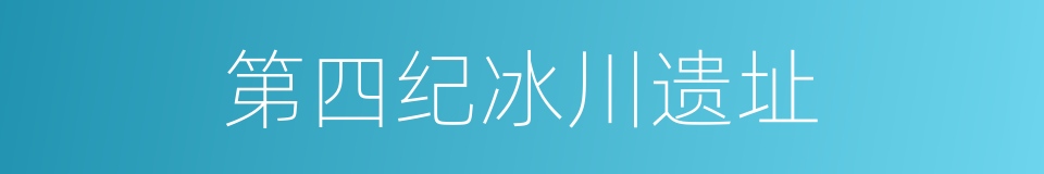 第四纪冰川遗址的同义词