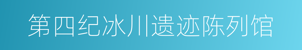 第四纪冰川遗迹陈列馆的同义词