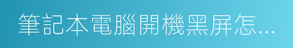 筆記本電腦開機黑屏怎麼辦的同義詞