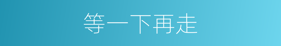 等一下再走的同义词