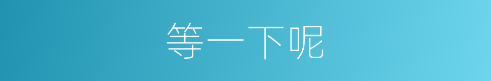 等一下呢的同义词