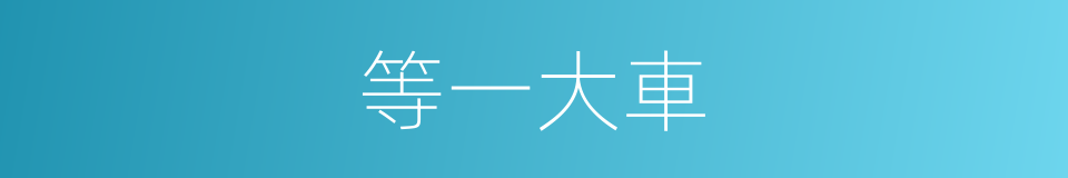 等一大車的同義詞
