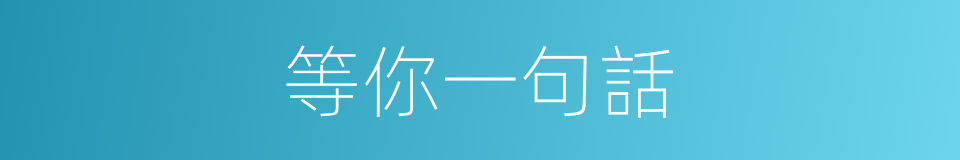 等你一句話的同義詞
