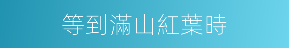 等到滿山紅葉時的同義詞
