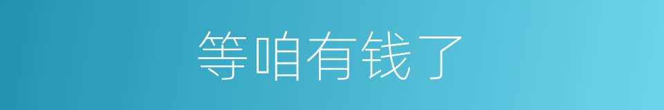 等咱有钱了的同义词