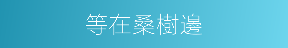 等在桑樹邊的同義詞
