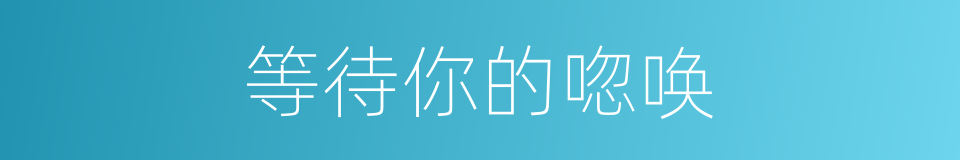 等待你的唿唤的同義詞