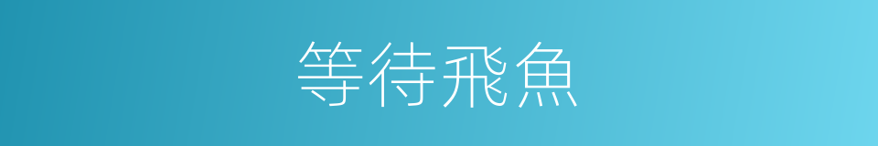 等待飛魚的同義詞
