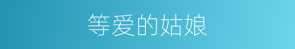 等爱的姑娘的同义词