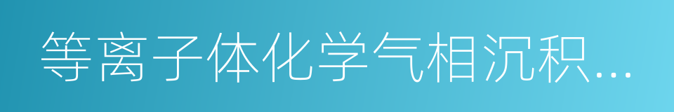 等离子体化学气相沉积系统的同义词