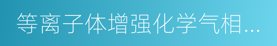 等离子体增强化学气相沉积的同义词