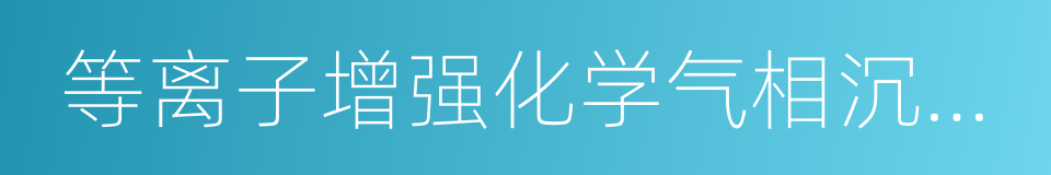 等离子增强化学气相沉积系统的同义词