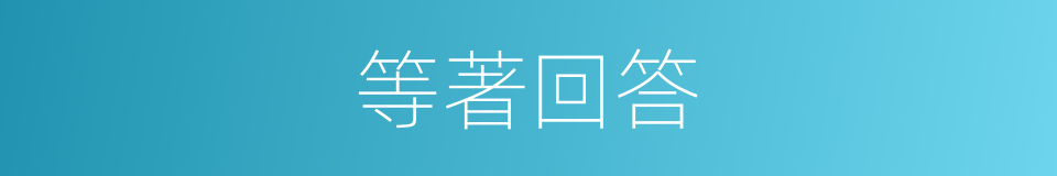 等著回答的同義詞