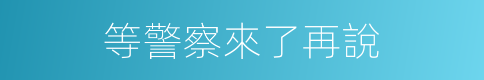 等警察來了再說的同義詞