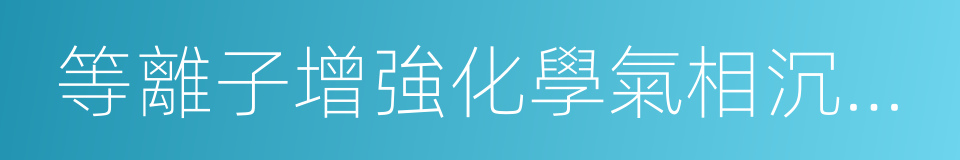 等離子增強化學氣相沉積系統的同義詞