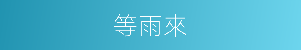 等雨來的同義詞