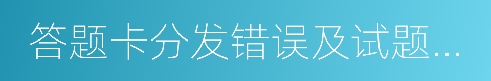 答题卡分发错误及试题字迹不清的同义词