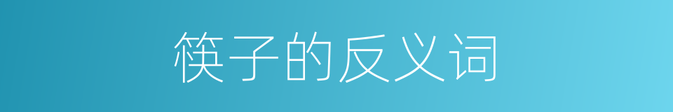 筷子的反义词的同义词