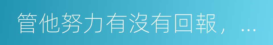 管他努力有沒有回報，拼過才是人生的同義詞