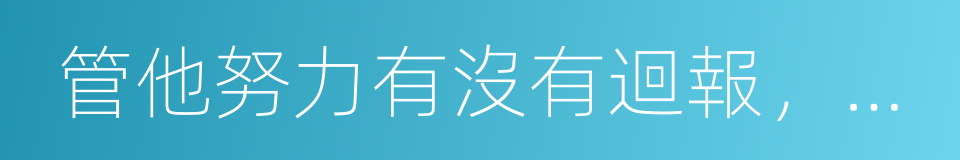 管他努力有沒有迴報，拼過才是人生的同義詞