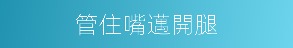 管住嘴邁開腿的同義詞