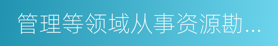 管理等领域从事资源勘查与评价的同义词