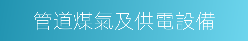 管道煤氣及供電設備的同義詞