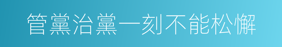 管黨治黨一刻不能松懈的同義詞