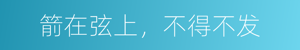 箭在弦上，不得不发的意思