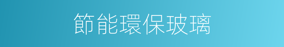 節能環保玻璃的同義詞