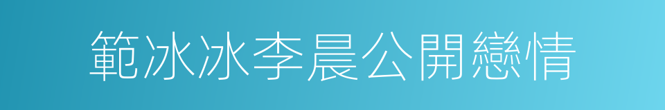 範冰冰李晨公開戀情的同義詞