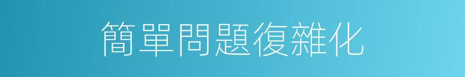 簡單問題復雜化的同義詞