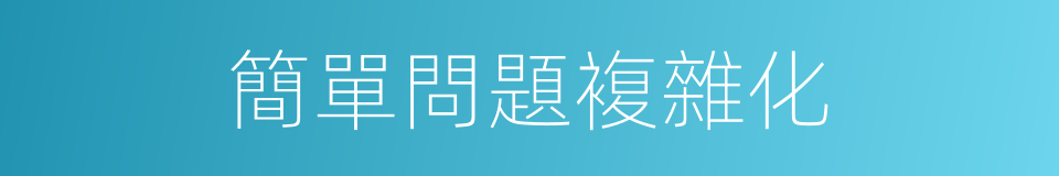 簡單問題複雜化的同義詞