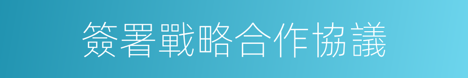 簽署戰略合作協議的同義詞