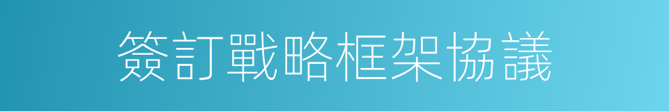 簽訂戰略框架協議的同義詞