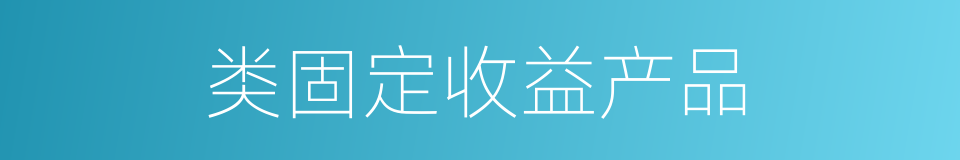 类固定收益产品的同义词