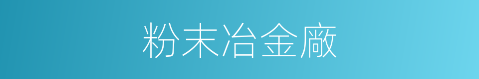 粉末冶金廠的同義詞