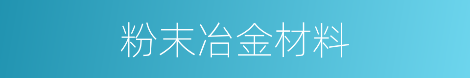 粉末冶金材料的同义词