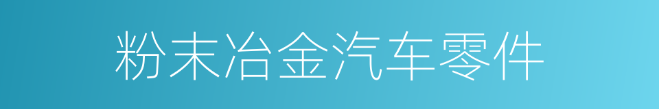 粉末冶金汽车零件的同义词