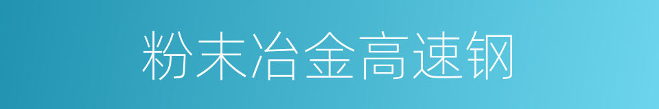 粉末冶金高速钢的同义词
