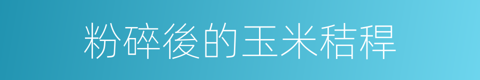 粉碎後的玉米秸稈的同義詞