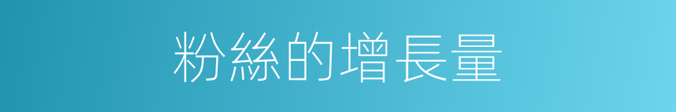 粉絲的增長量的同義詞