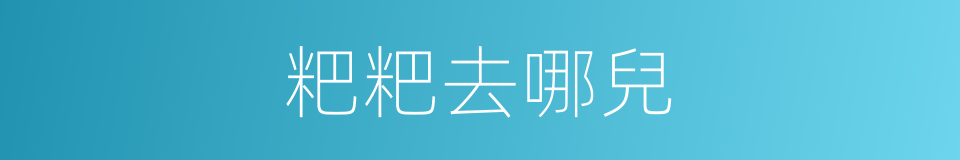 粑粑去哪兒的同義詞