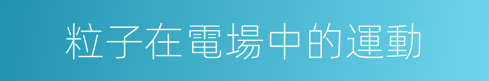 粒子在電場中的運動的同義詞
